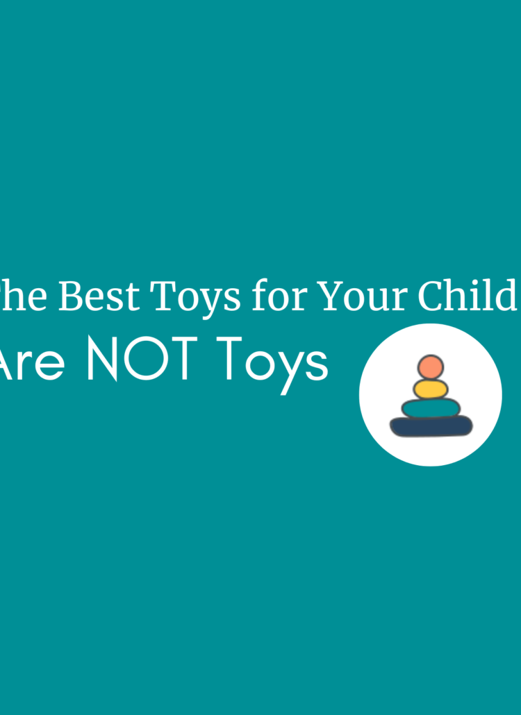 The Best Toys for Your Child are NOT Toys